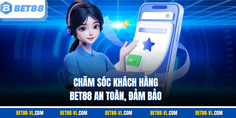 Chăm sóc khách hàng Bet88 an toàn, đảm bảo