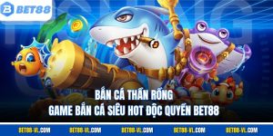 Bắn Cá Thần Rồng – Game Bắn Cá Siêu Hot, Độc Quyền Tại Bet88