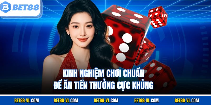 Kinh nghiệm chơi chuẩn để ăn tiền thưởng cực khủng